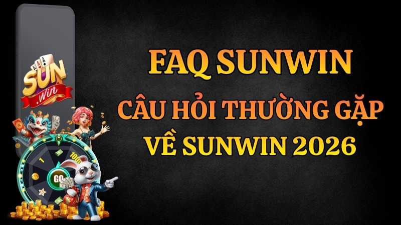 FAQ Sunwin 2026 | Giải Đáp Đăng Ký, Đăng Nhập, Nạp Rút, App Sunwin